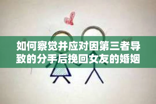 如何察觉并应对因第三者导致的分手后挽回女友的婚姻危机信号? 如何察觉并应对因第三者导致的分手后挽回女友的婚姻危机信号?