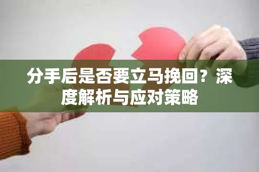 分手后是否要立马挽回？深度解析与应对策略