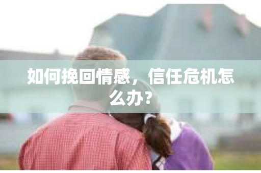 如何挽回情感，信任危机怎么办？