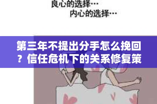 第三年不提出分手怎么挽回？信任危机下的关系修复策略