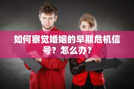 如何察觉婚姻的早期危机信号？怎么办？