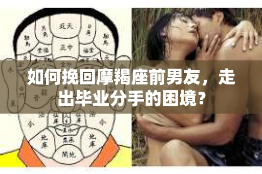 如何挽回摩羯座前男友，走出毕业分手的困境？