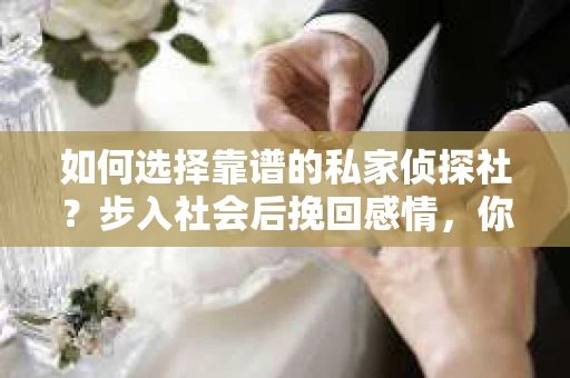 如何选择靠谱的私家侦探社？步入社会后挽回感情，你准备好了吗？