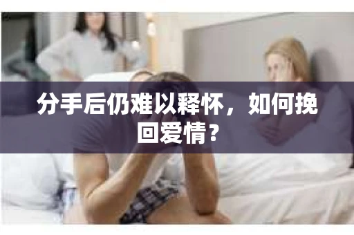 分手后仍难以释怀，如何挽回爱情？