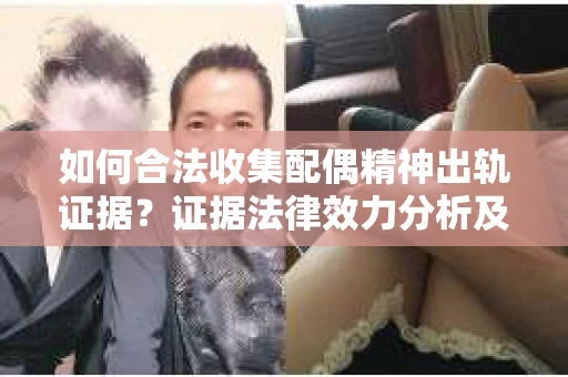 如何合法收集配偶精神出轨证据？证据法律效力分析及合法取证方法