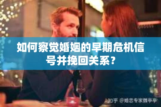 如何察觉婚姻的早期危机信号并挽回关系？