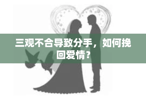三观不合导致分手，如何挽回爱情？
