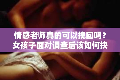 情感老师真的可以挽回吗?女孩子面对调查后该如何抉择? 情感老师真的可以挽回吗?女孩子面对调查后该如何抉择?