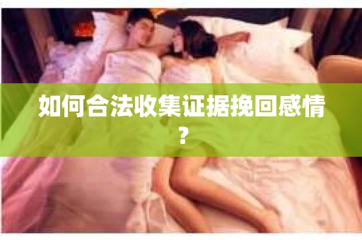 如何合法收集证据挽回感情？