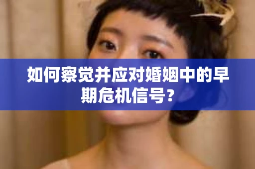 如何察觉并应对婚姻中的早期危机信号？