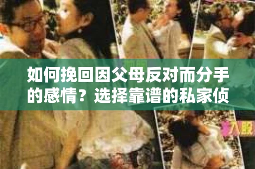 如何挽回因父母反对而分手的感情？选择靠谱的私家侦探社怎么办？