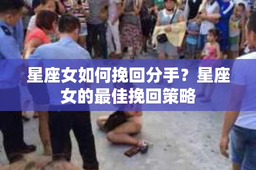 星座女如何挽回分手？星座女的最佳挽回策略