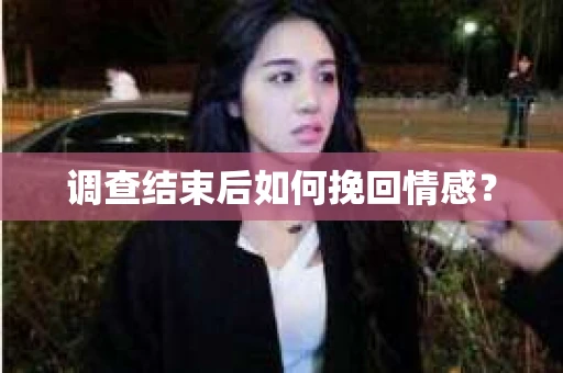 调查结束后如何挽回情感？