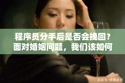 程序员分手后是否会挽回？面对婚姻问题，我们该如何应对？