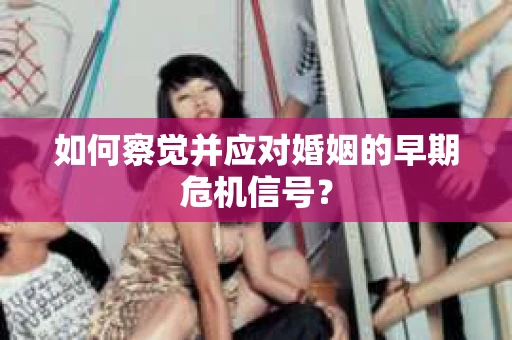 如何察觉并应对婚姻的早期危机信号？