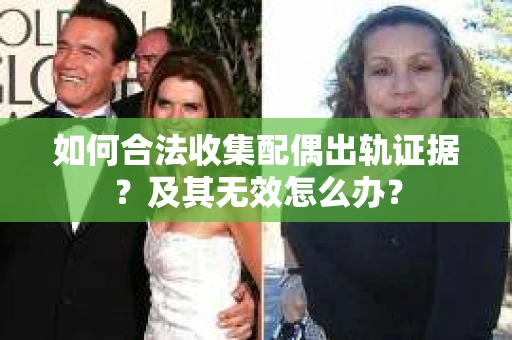 如何合法收集配偶出轨证据？及其无效怎么办？