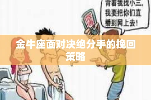 金牛座面对决绝分手的挽回策略