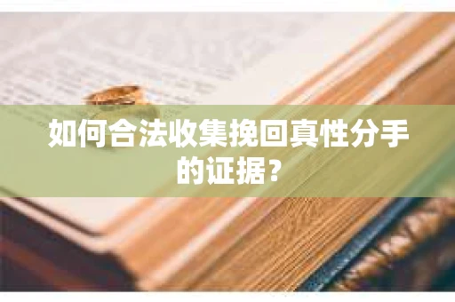 如何合法收集挽回真性分手的证据？