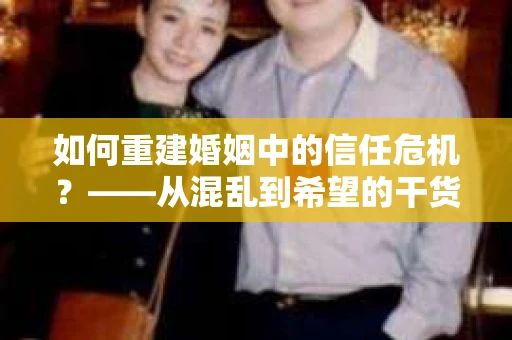 如何重建婚姻中的信任危机？——从混乱到希望的干货指南