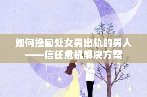 如何挽回处女男出轨的男人——信任危机解决方案