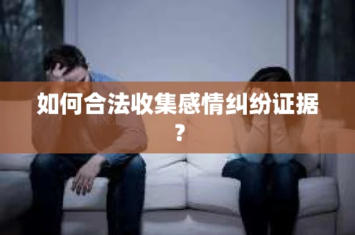 如何合法收集感情纠纷证据？