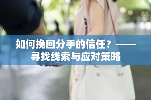 如何挽回分手的信任？——寻找线索与应对策略
