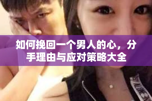 如何挽回一个男人的心，分手理由与应对策略大全