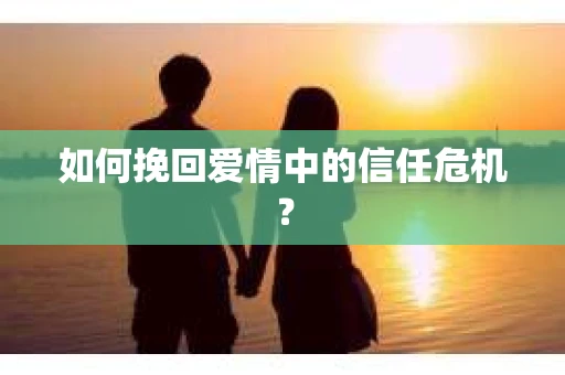 如何挽回爱情中的信任危机？