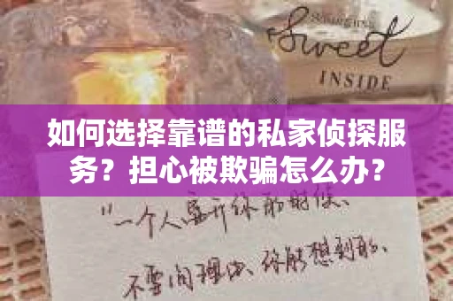 如何选择靠谱的私家侦探服务？担心被欺骗怎么办？