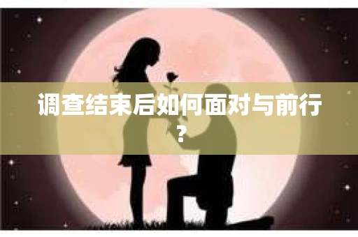 调查结束后如何面对与前行？