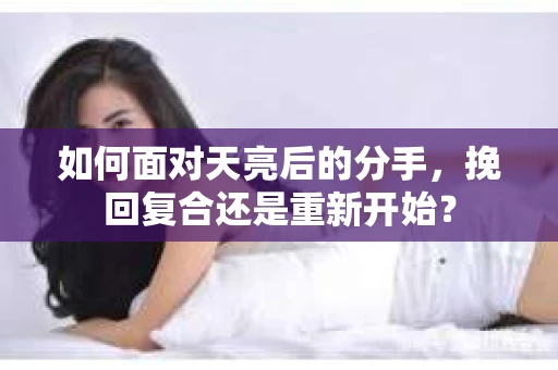 如何面对天亮后的分手，挽回复合还是重新开始？