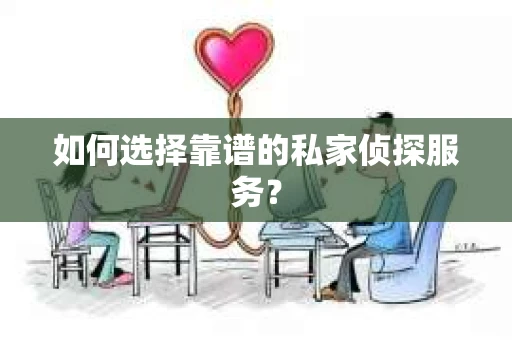 如何选择靠谱的私家侦探服务？