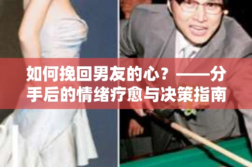 如何挽回男友的心？——分手后的情绪疗愈与决策指南