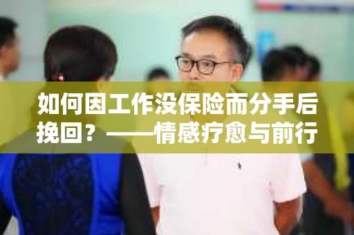 如何因工作没保险而分手后挽回？——情感疗愈与前行计划