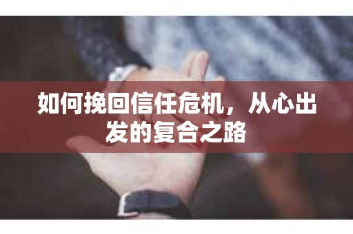 如何挽回信任危机，从心出发的复合之路