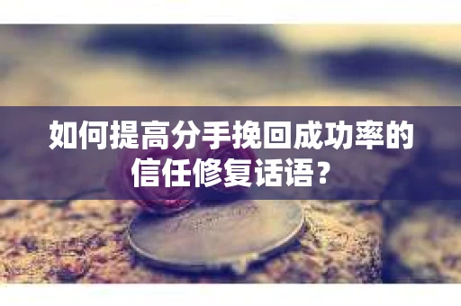 如何提高分手挽回成功率的信任修复话语？