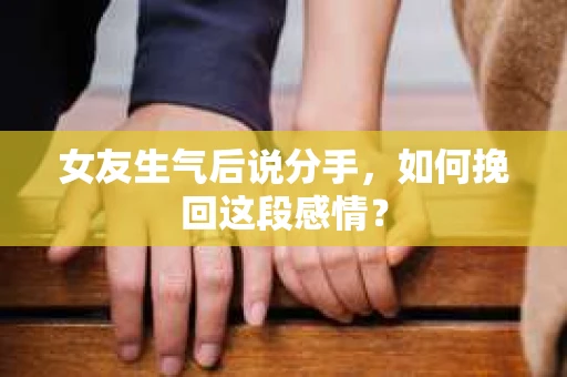 女友生气后说分手，如何挽回这段感情？
