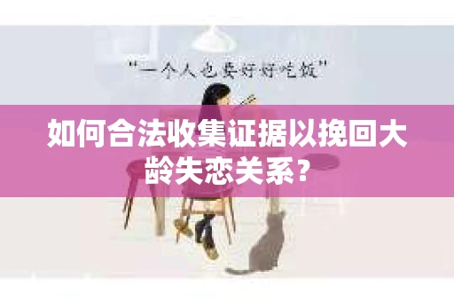 如何合法收集证据以挽回大龄失恋关系？