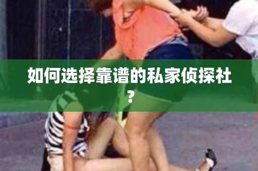 如何选择靠谱的私家侦探社？