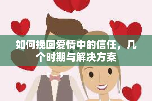 如何挽回爱情中的信任,几个时期与解决方案 如何挽回爱情中的信任,几个时期与解决方案