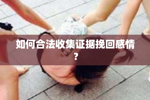 如何合法收集证据挽回感情？