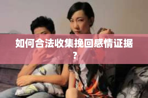 如何合法收集挽回感情证据？
