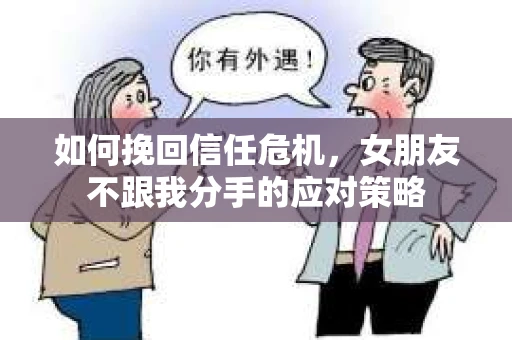 如何挽回信任危机,女朋友不跟我分手的应对策略 如何挽回信任危机,女朋友不跟我分手的应对策略