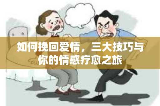 如何挽回爱情,三大技巧与你的情感疗愈之旅 如何挽回爱情,三大技巧与你的情感疗愈之旅