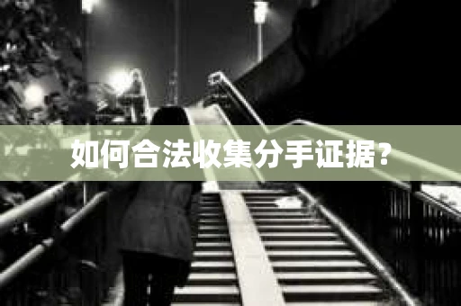 如何合法收集分手证据？
