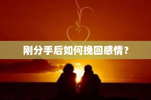 刚分手后如何挽回感情？